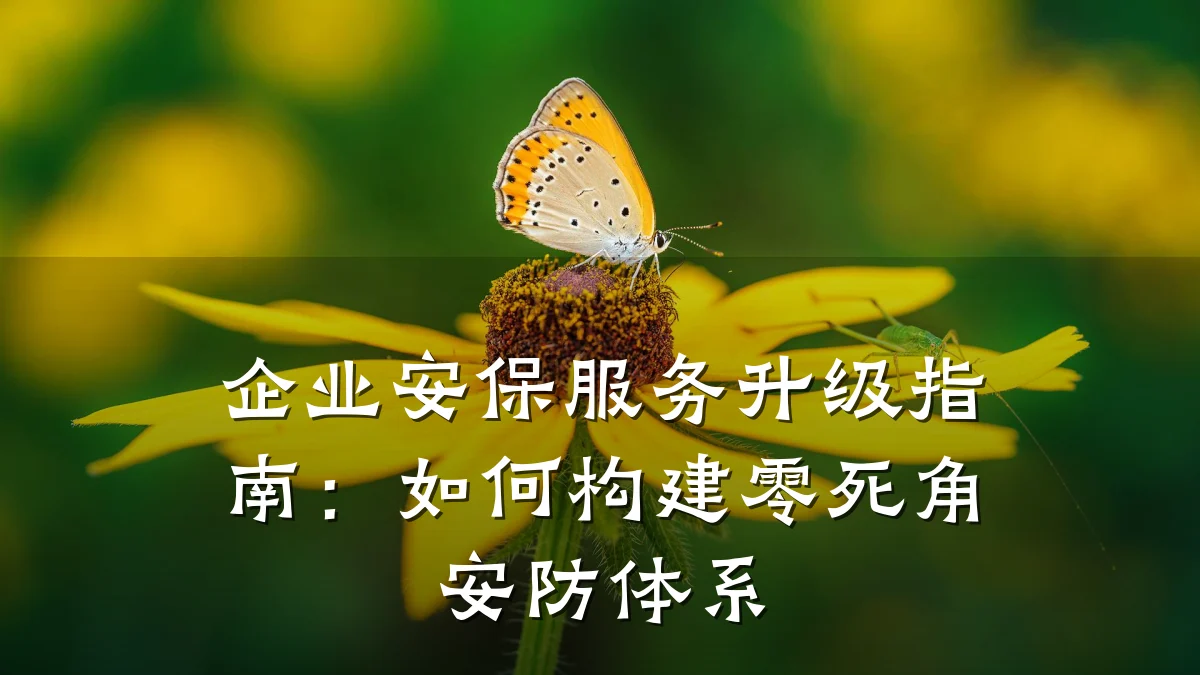 企业安保服务升级指南:如何构建零死角安防体系