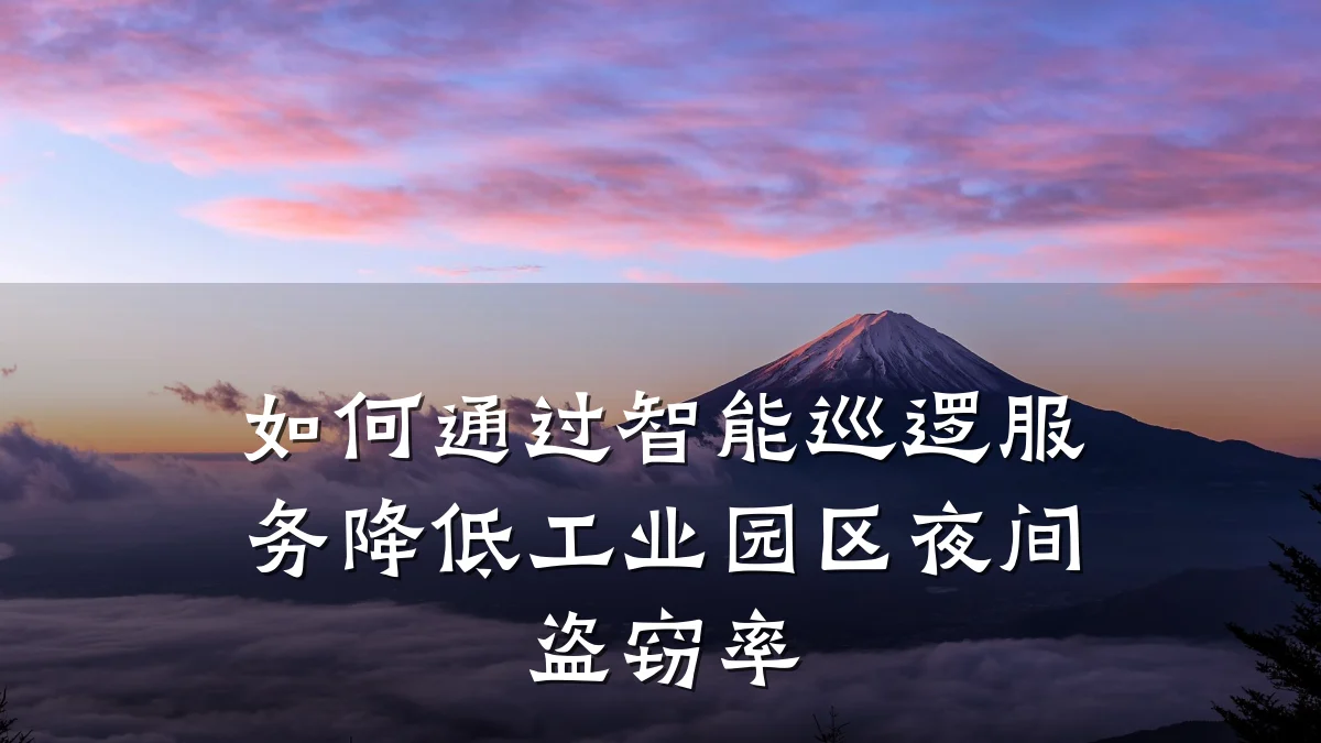如何通过智能巡逻服务降低工业园区夜间盗窃率