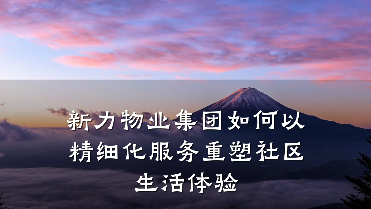 新力物业集团如何以精细化服务重塑社区生活体验