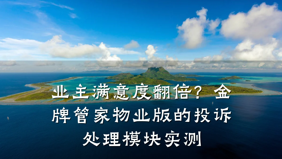 业主满意度翻倍?金牌管家物业版的投诉处理模块实测
