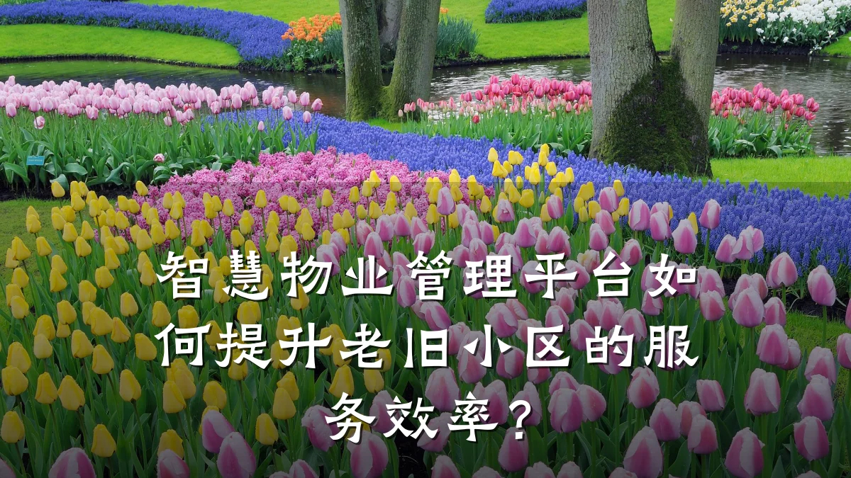 智慧物业管理平台如何提升老旧小区的服务效率？