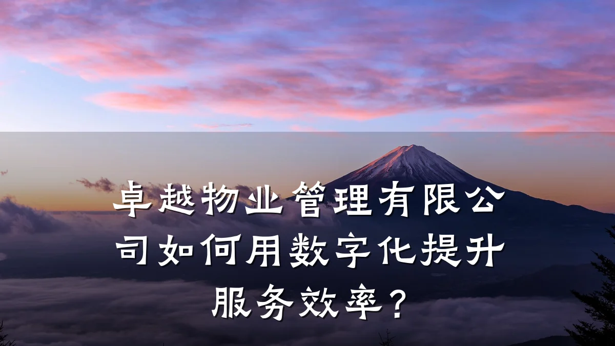 卓越物业管理有限公司如何用数字化提升服务效率?